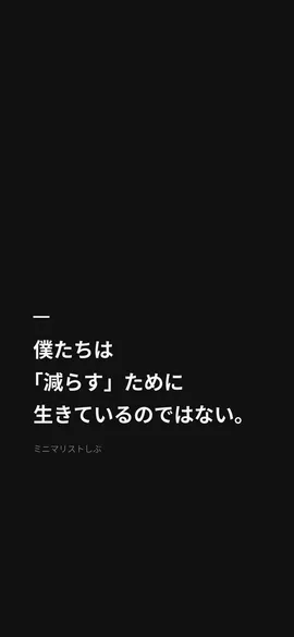 僕たちは「減らす」ために生きているのではない。