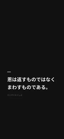 恩は返すものではなく、まわすものである。