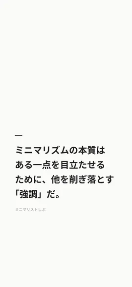 ミニマリズムの本質は、ある一点を目立たせるために、他を削ぎ落とす「強調」だ。