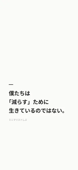 僕たちは「減らす」ために生きているのではない。