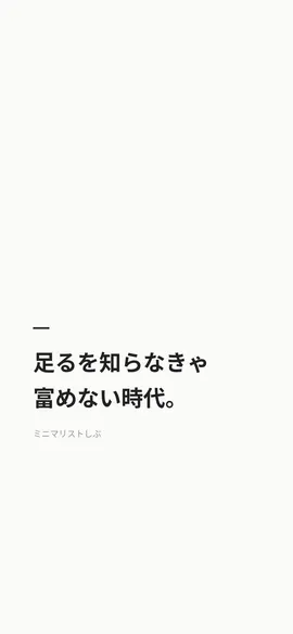 足るを知らなきゃ富めない時代。