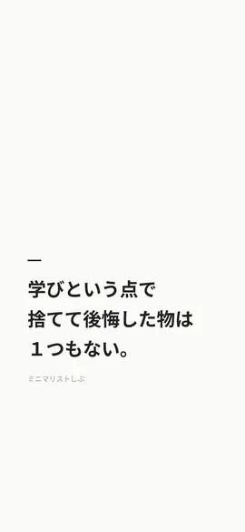学びという点で、捨てて後悔した物は１つもない。