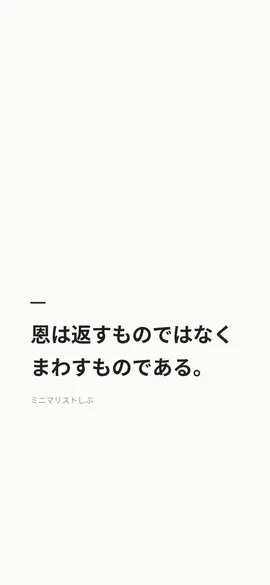 恩は返すものではなく、まわすものである。